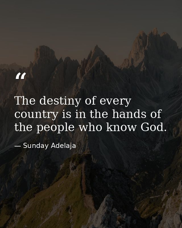 The destiny of every country is in the hands of the people who know God. — Sunday Adelaja