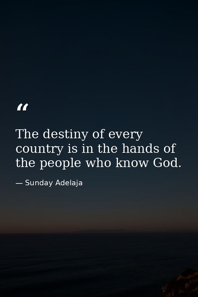 The destiny of every country is in the hands of the people who know God. — Sunday Adelaja