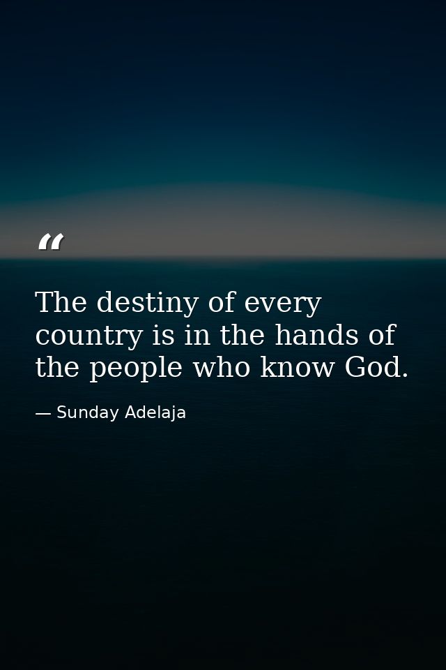 The destiny of every country is in the hands of the people who know God. — Sunday Adelaja