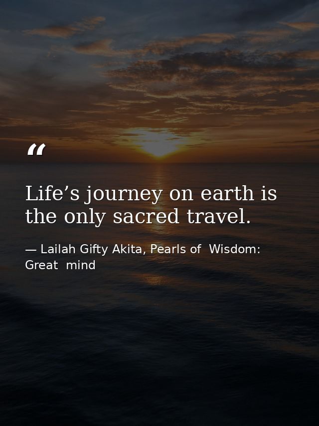 Life’s journey on earth is the only sacred travel. — Lailah Gifty Akita, Pearls of  Wisdom: Great  mind