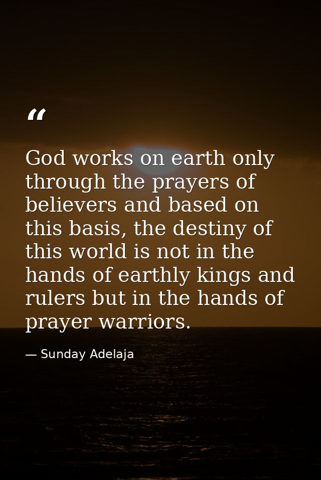 God works on earth only through the prayers of believers and based on this basis, the destiny of this world is not in th — Sunday Adelaja