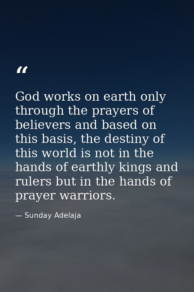 God works on earth only through the prayers of believers and based on this basis, the destiny of this world is not in th — Sunday Adelaja