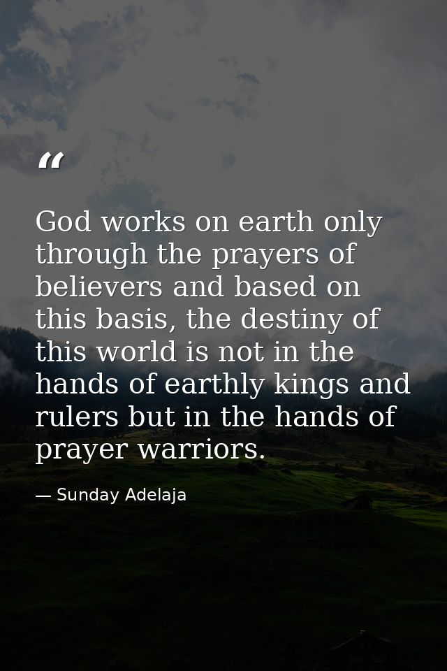 God works on earth only through the prayers of believers and based on this basis, the destiny of this world is not in th — Sunday Adelaja
