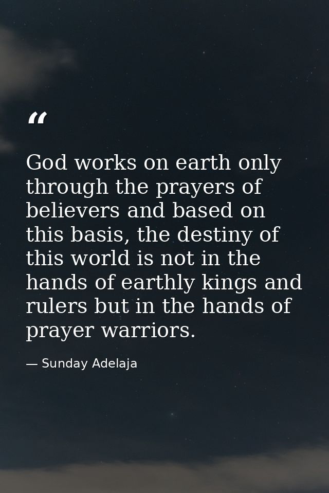 God works on earth only through the prayers of believers and based on this basis, the destiny of this world is not in th — Sunday Adelaja