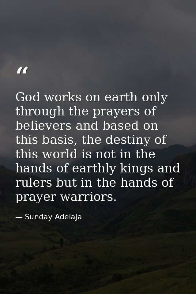 God works on earth only through the prayers of believers and based on this basis, the destiny of this world is not in th — Sunday Adelaja