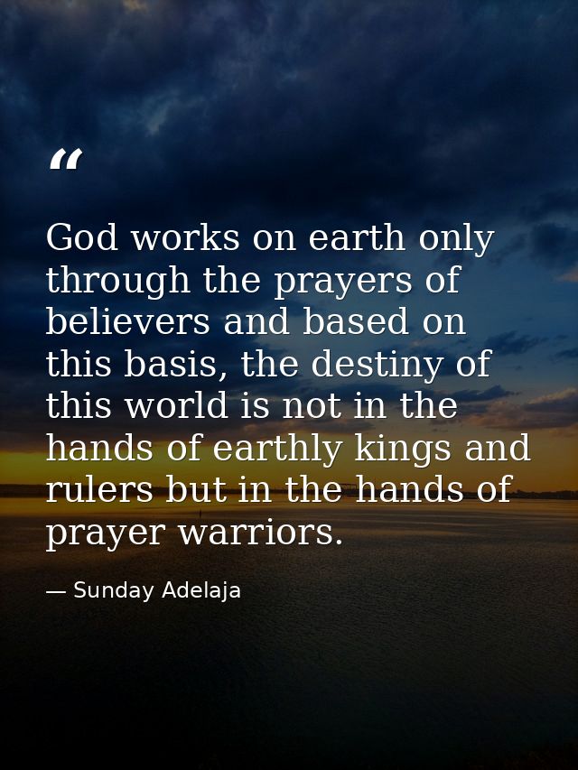 God works on earth only through the prayers of believers and based on this basis, the destiny of this world is not in th — Sunday Adelaja