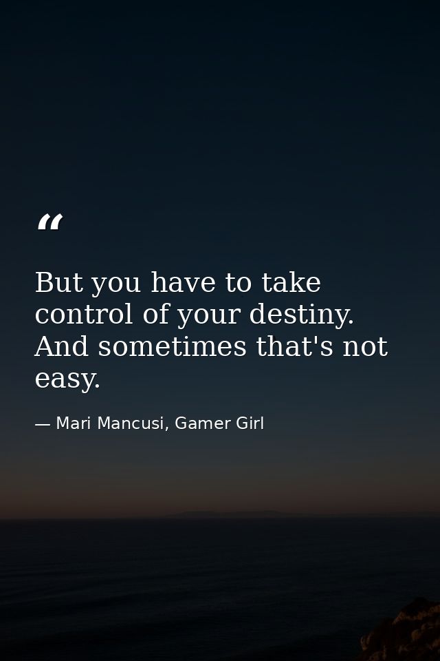 But you have to take control of your destiny. And sometimes that's not easy. — Mari Mancusi, Gamer Girl