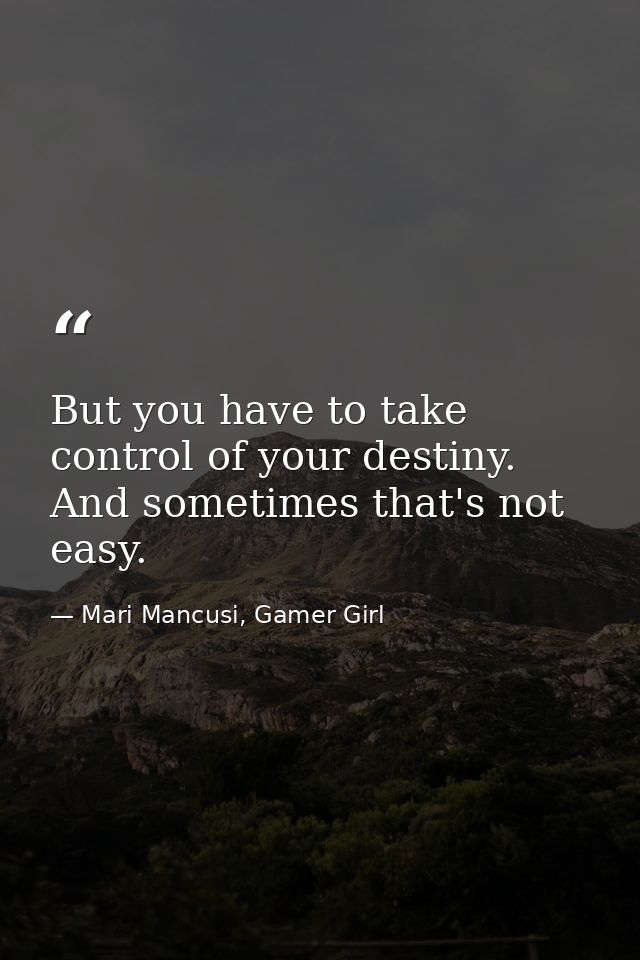 But you have to take control of your destiny. And sometimes that's not easy. — Mari Mancusi, Gamer Girl