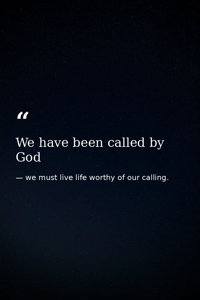 We have been called by God — we must live life worthy of our calling.