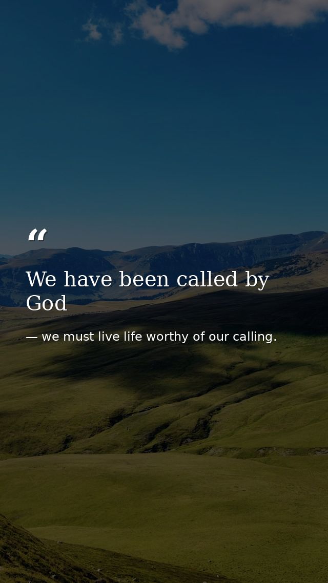 We have been called by God — we must live life worthy of our calling.