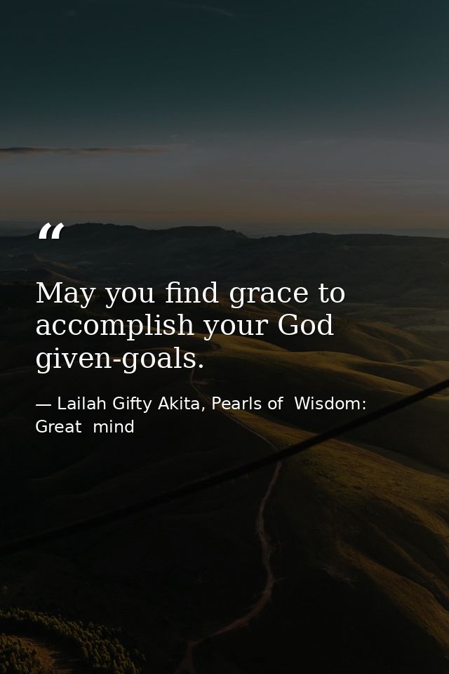 May you find grace to accomplish your God given-goals. — Lailah Gifty Akita, Pearls of  Wisdom: Great  mind