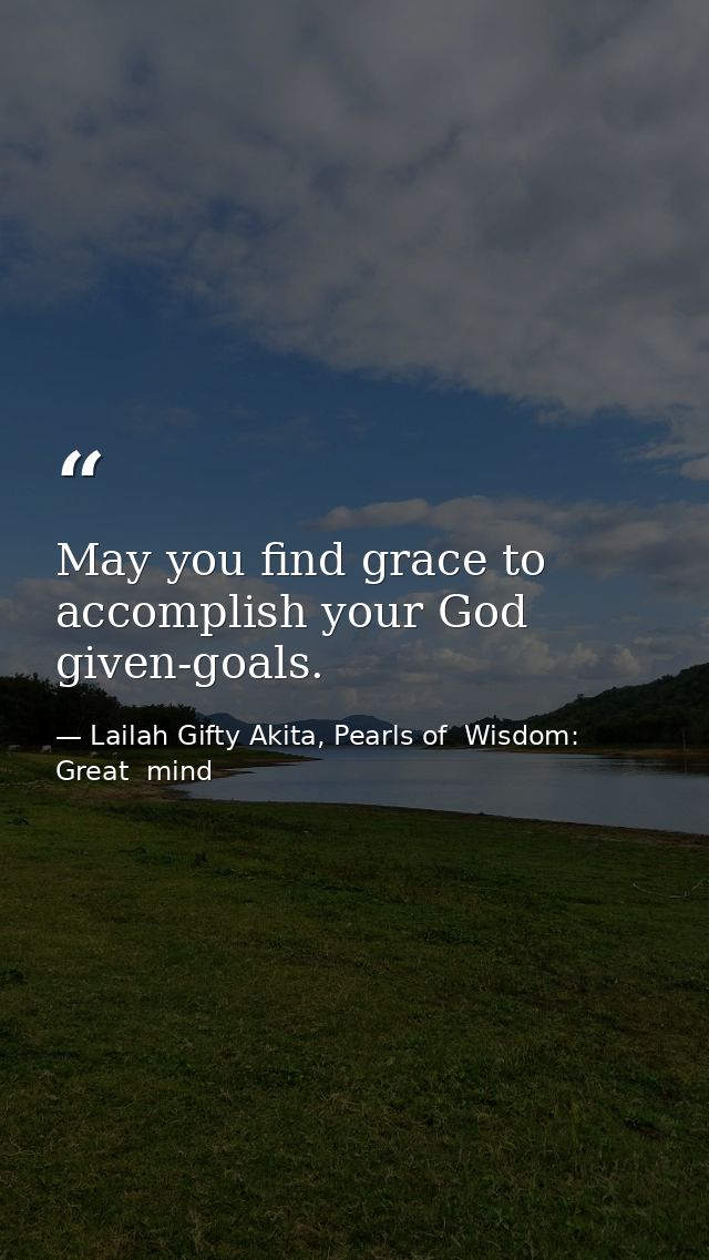 May you find grace to accomplish your God given-goals. — Lailah Gifty Akita, Pearls of  Wisdom: Great  mind