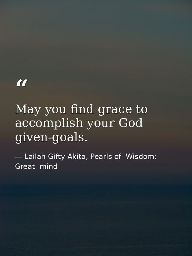 May you find grace to accomplish your God given-goals. — Lailah Gifty Akita, Pearls of  Wisdom: Great  mind