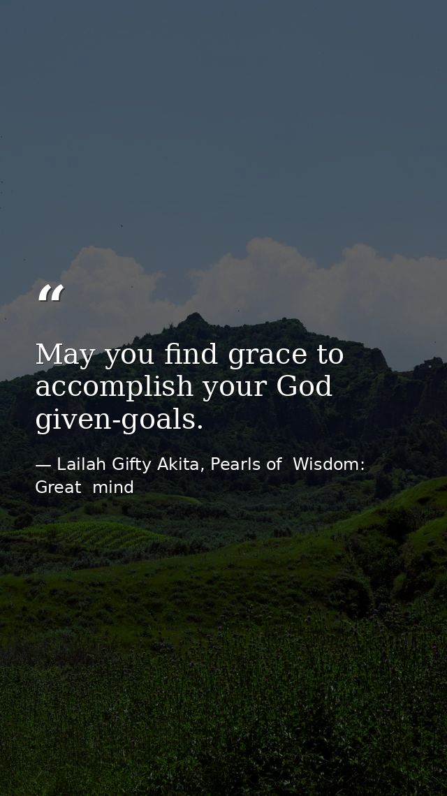 May you find grace to accomplish your God given-goals. — Lailah Gifty Akita, Pearls of  Wisdom: Great  mind