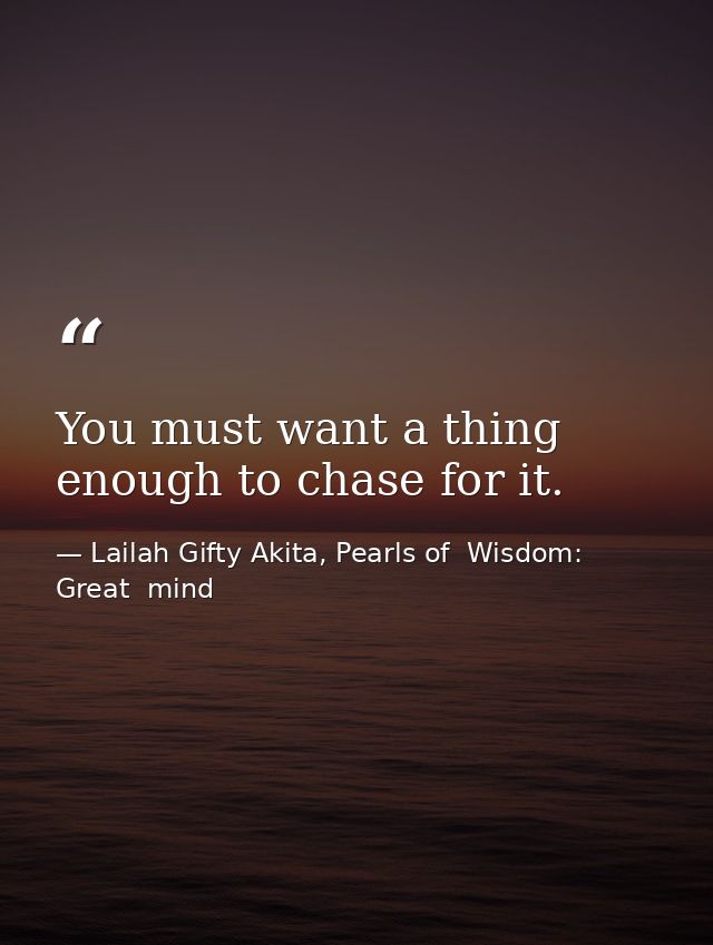 You must want a thing enough to chase for it. — Lailah Gifty Akita, Pearls of  Wisdom: Great  mind