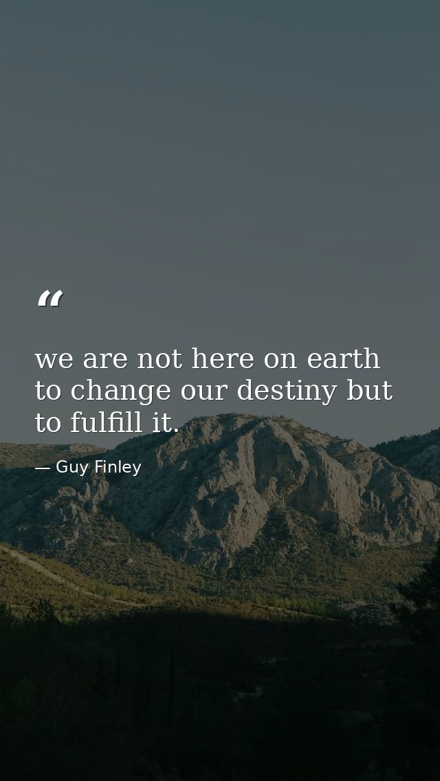 we are not here on earth to change our destiny but to fulfill it. — Guy Finley