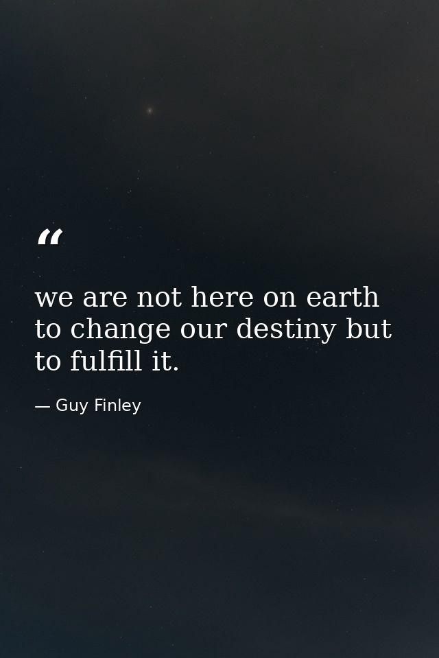 we are not here on earth to change our destiny but to fulfill it. — Guy Finley