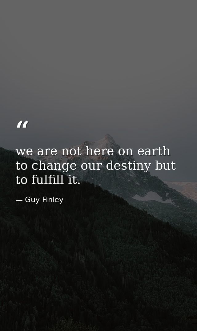 we are not here on earth to change our destiny but to fulfill it. — Guy Finley