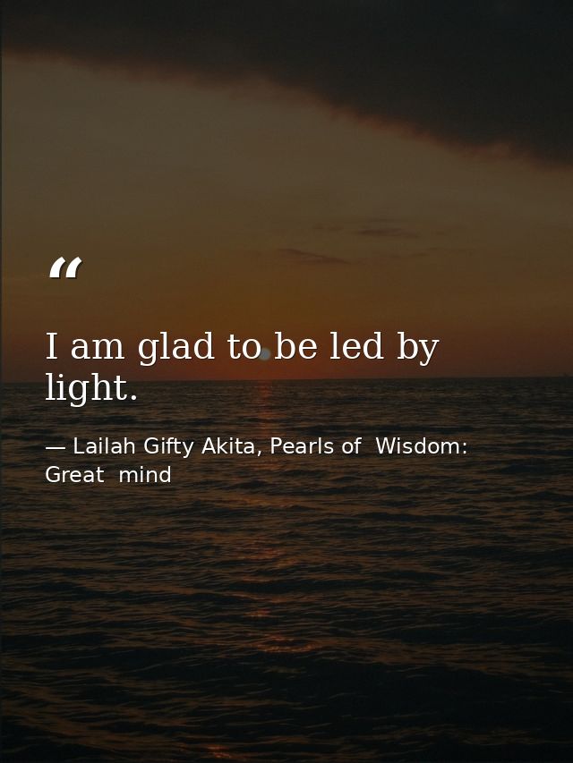 I am glad to be led by light. — Lailah Gifty Akita, Pearls of  Wisdom: Great  mind