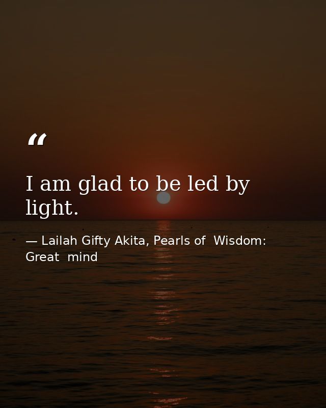 I am glad to be led by light. — Lailah Gifty Akita, Pearls of  Wisdom: Great  mind