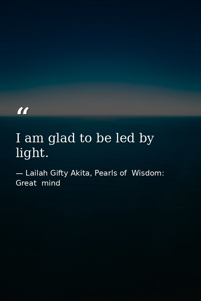 I am glad to be led by light. — Lailah Gifty Akita, Pearls of  Wisdom: Great  mind