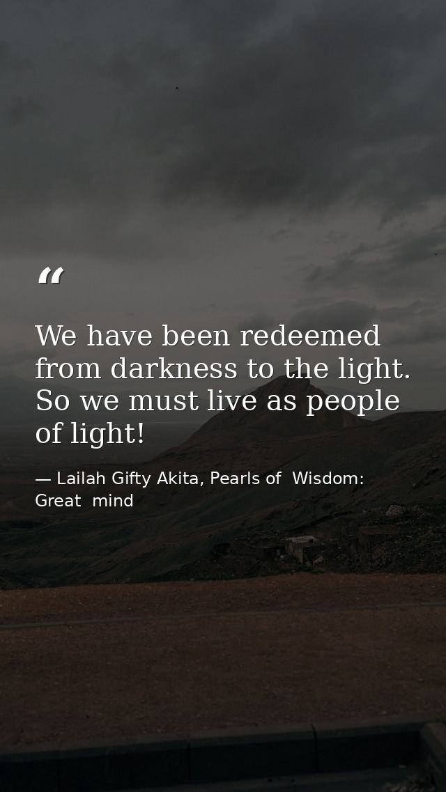 We have been redeemed from darkness to the light. So we must live as people of light! — Lailah Gifty Akita, Pearls of  Wisdom: Great  mind