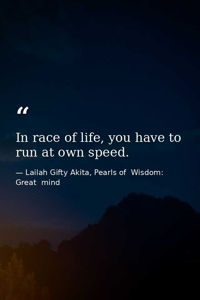 In race of life, you have to run at own speed. — Lailah Gifty Akita, Pearls of  Wisdom: Great  mind