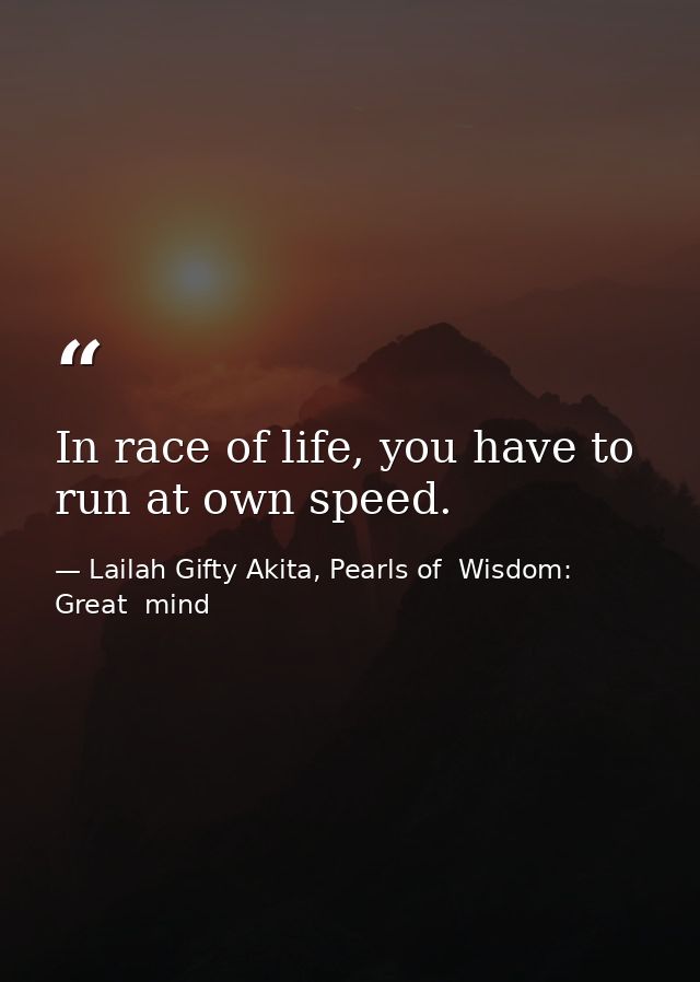 In race of life, you have to run at own speed. — Lailah Gifty Akita, Pearls of  Wisdom: Great  mind