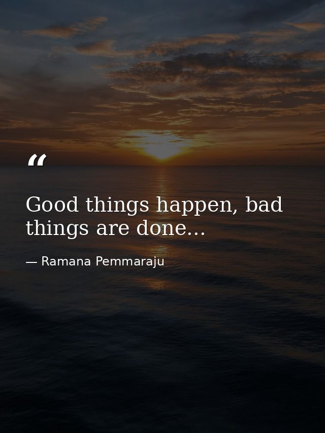Good things happen, bad things are done... — Ramana Pemmaraju