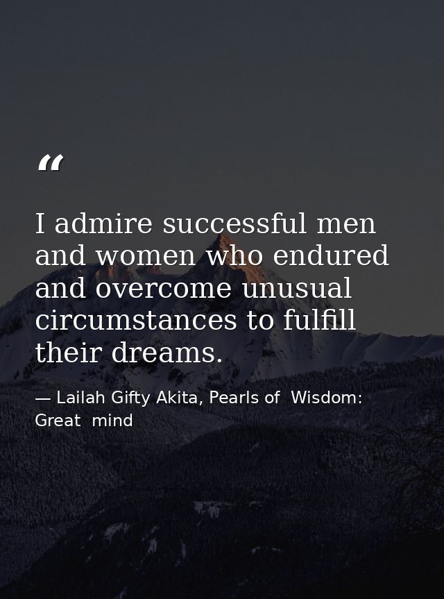 I admire successful men and women who endured and overcome unusual circumstances to fulfill their dreams. — Lailah Gifty Akita, Pearls of  Wisdom: Great  mind