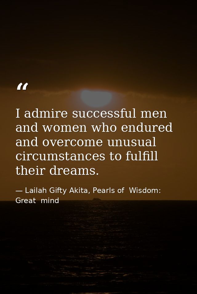 I admire successful men and women who endured and overcome unusual circumstances to fulfill their dreams. — Lailah Gifty Akita, Pearls of  Wisdom: Great  mind