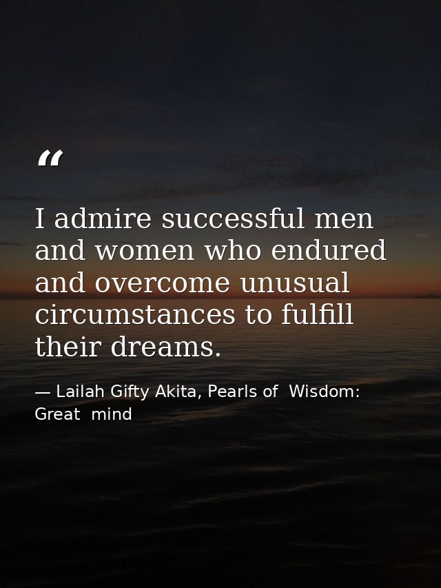 I admire successful men and women who endured and overcome unusual circumstances to fulfill their dreams. — Lailah Gifty Akita, Pearls of  Wisdom: Great  mind