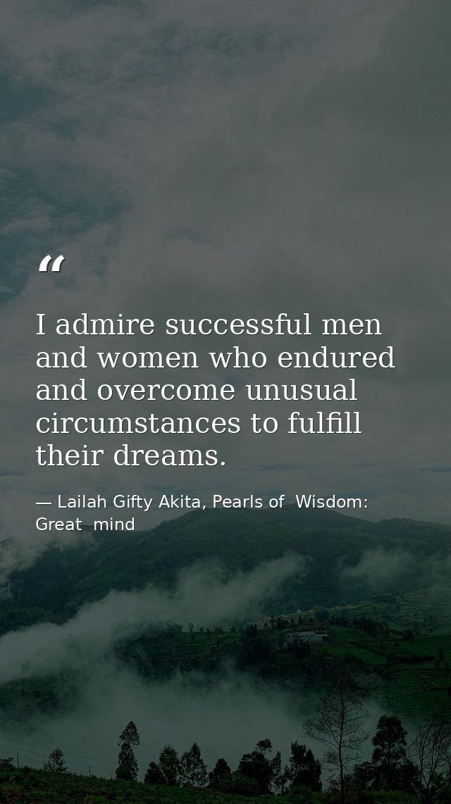 I admire successful men and women who endured and overcome unusual circumstances to fulfill their dreams. — Lailah Gifty Akita, Pearls of  Wisdom: Great  mind