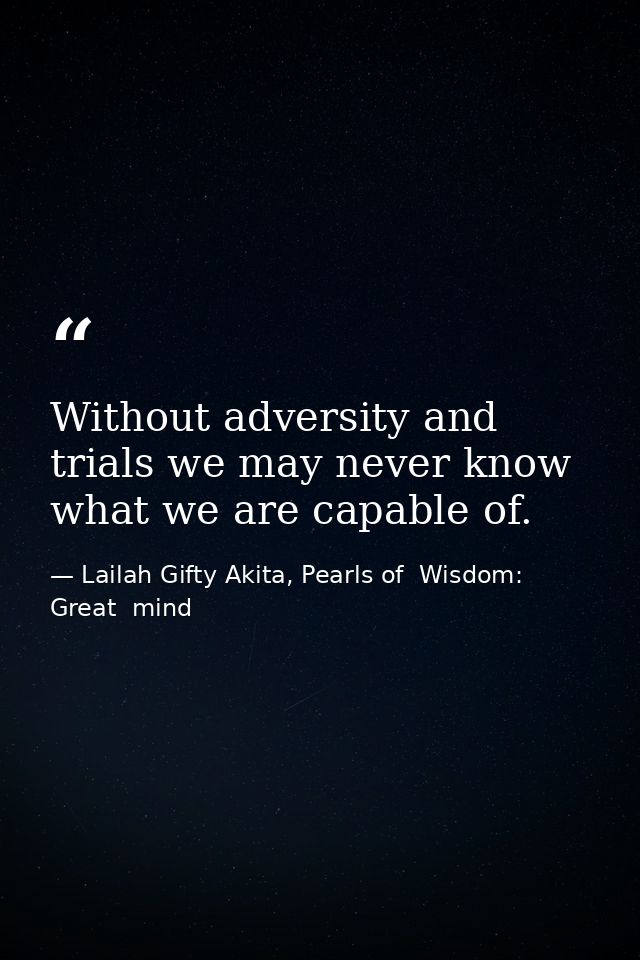 Without adversity and trials we may never know what we are capable of. — Lailah Gifty Akita, Pearls of  Wisdom: Great  mind