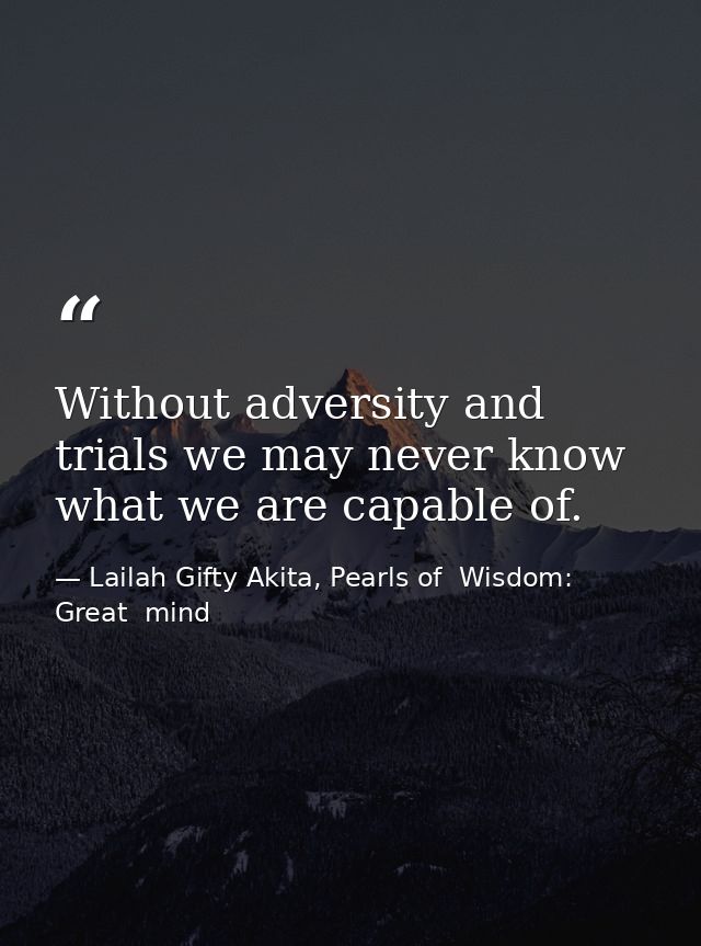 Without adversity and trials we may never know what we are capable of. — Lailah Gifty Akita, Pearls of  Wisdom: Great  mind