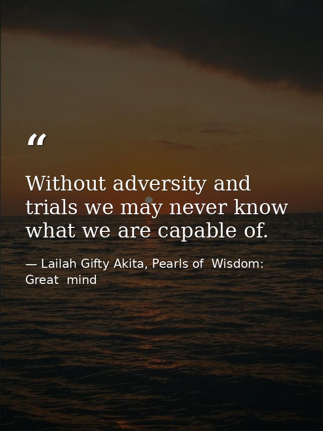 Without adversity and trials we may never know what we are capable of. — Lailah Gifty Akita, Pearls of  Wisdom: Great  mind