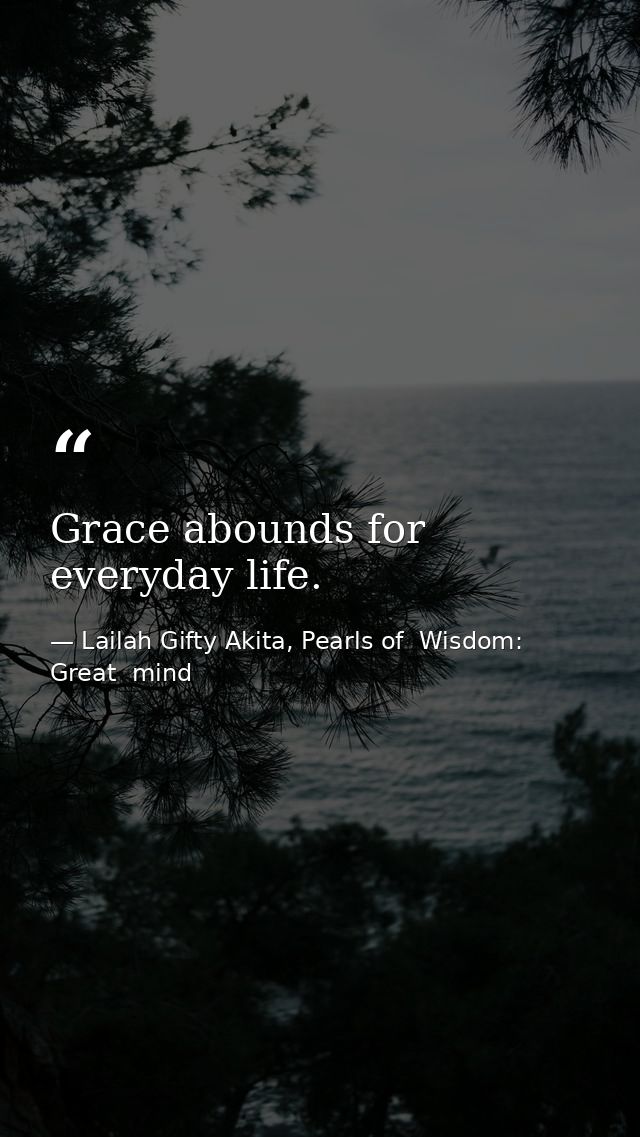 Grace abounds for everyday life. — Lailah Gifty Akita, Pearls of  Wisdom: Great  mind