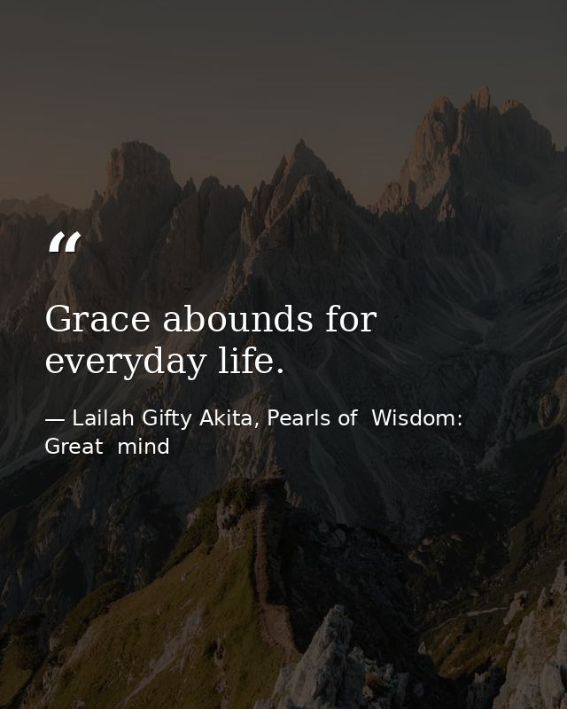 Grace abounds for everyday life. — Lailah Gifty Akita, Pearls of  Wisdom: Great  mind