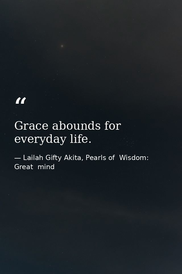 Grace abounds for everyday life. — Lailah Gifty Akita, Pearls of  Wisdom: Great  mind