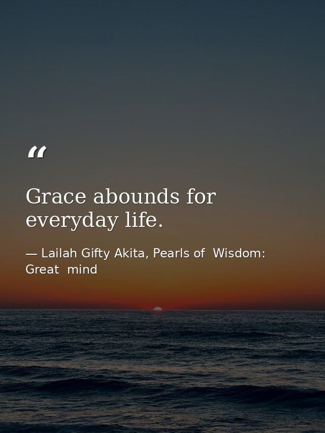 Grace abounds for everyday life. — Lailah Gifty Akita, Pearls of  Wisdom: Great  mind