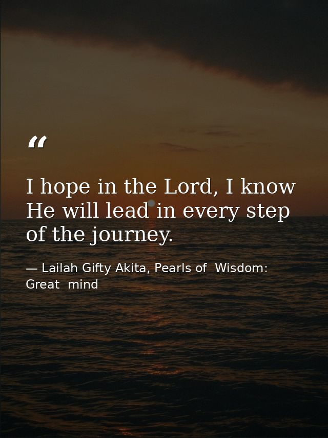 I hope in the Lord, I know He will lead in every step of the journey. — Lailah Gifty Akita, Pearls of  Wisdom: Great  mind