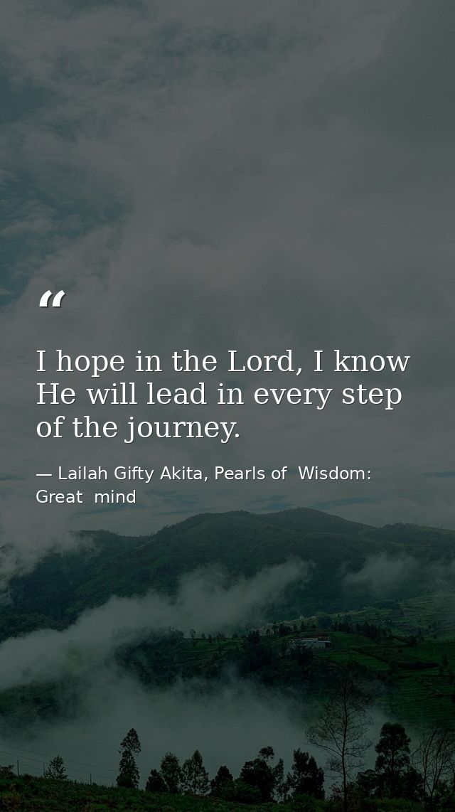 I hope in the Lord, I know He will lead in every step of the journey. — Lailah Gifty Akita, Pearls of  Wisdom: Great  mind