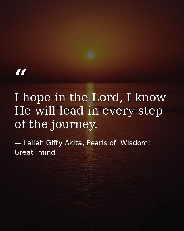 I hope in the Lord, I know He will lead in every step of the journey. — Lailah Gifty Akita, Pearls of  Wisdom: Great  mind