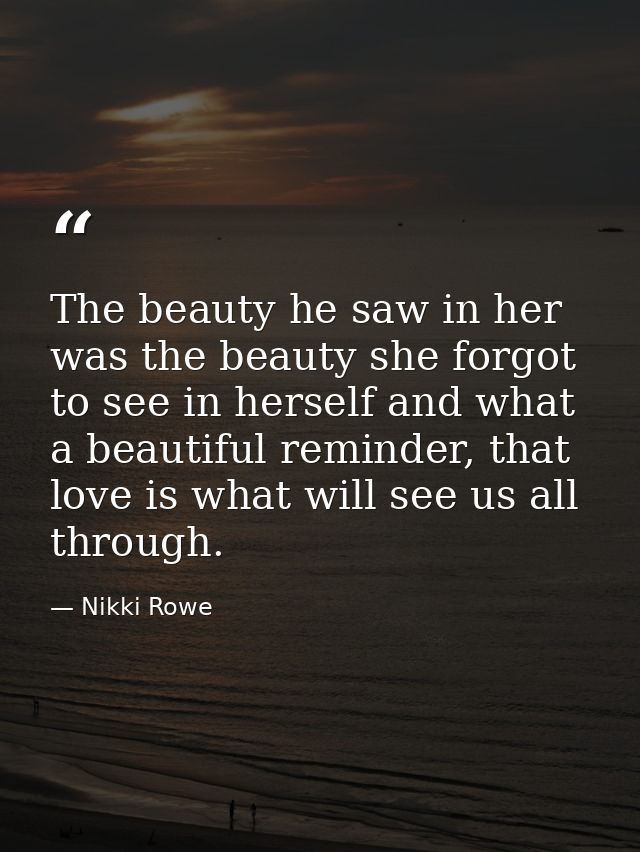 The beauty he saw in her was the beauty she forgot to see in herself and what a beautiful reminder, that love is what wi — Nikki Rowe