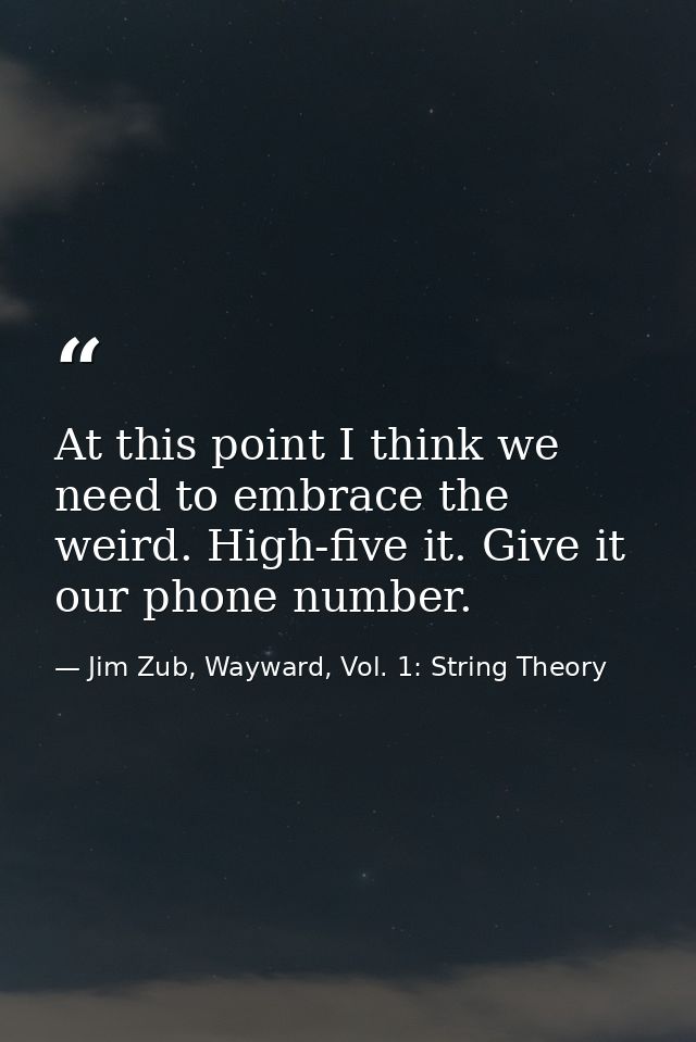 At this point I think we need to embrace the weird. High-five it. Give it our phone number. — Jim Zub, Wayward, Vol. 1: String Theory