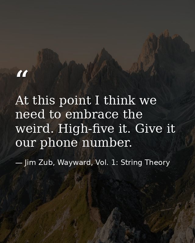 At this point I think we need to embrace the weird. High-five it. Give it our phone number. — Jim Zub, Wayward, Vol. 1: String Theory