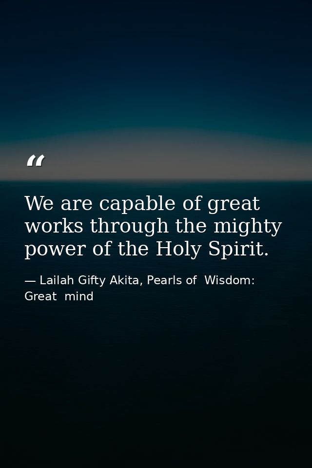 We are capable of great works through the mighty power of the Holy Spirit. — Lailah Gifty Akita, Pearls of  Wisdom: Great  mind