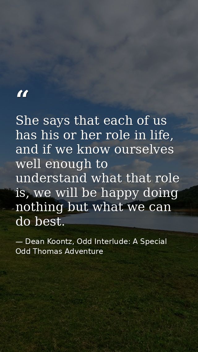 She says that each of us has his or her role in life, and if we know ourselves well enough to understand what that role  — Dean Koontz, Odd Interlude: A Special Odd Thomas Adventure