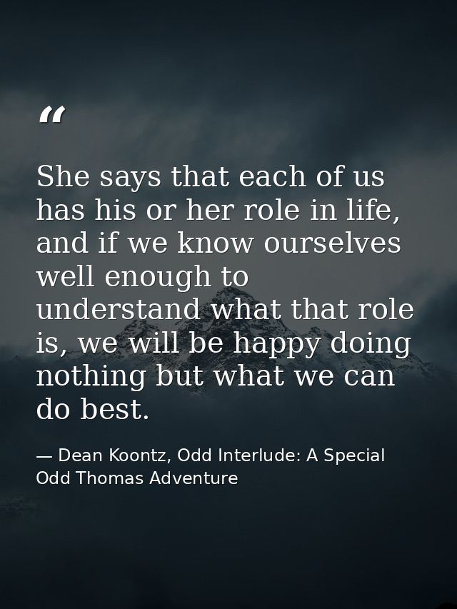 She says that each of us has his or her role in life, and if we know ourselves well enough to understand what that role  — Dean Koontz, Odd Interlude: A Special Odd Thomas Adventure