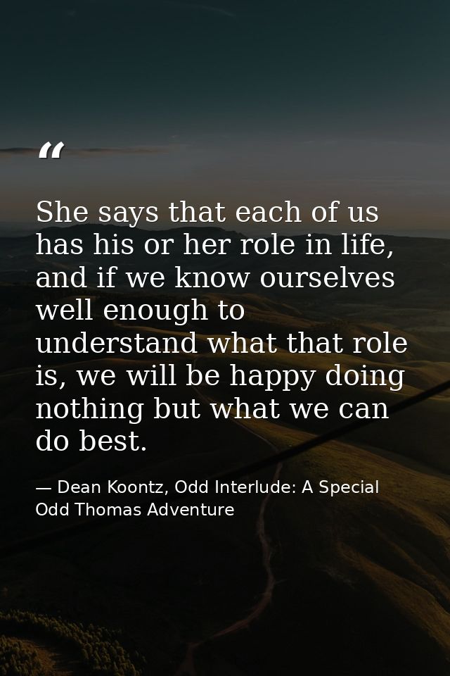 She says that each of us has his or her role in life, and if we know ourselves well enough to understand what that role  — Dean Koontz, Odd Interlude: A Special Odd Thomas Adventure